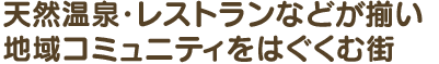 天然温泉・レストランなどが揃い地域コミュニティをはぐくむ街